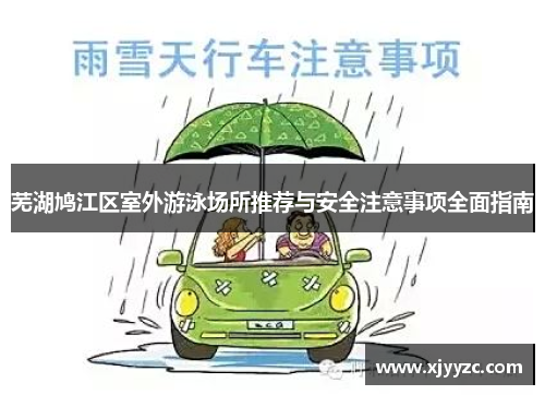 芜湖鸠江区室外游泳场所推荐与安全注意事项全面指南